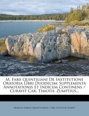 M. Fabii Quintiliani de Institutione Oratoria Libri Duodecim: Supplementa Annotationis Et Indicem Continens / Curavit Car. Timoth. Zumptius... - Quintilianus, Marcus Fabius, and Carl Gottlob Zumpt (Creator)