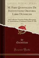 M. Fabii Quintiliani de Institutione Oratoria Libri Duodecim, Vol. 4: Ad Codicum Veterum Fidem Recensuit Et Annotatione; Continens Libros X-XII (Classic Reprint)