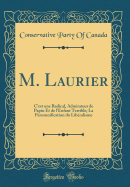 M. Laurier: C'Est Une Radical, Admirateur de Papin Et de L'Enfant Terrible; La Personnification Du Lib?ralisme (Classic Reprint)