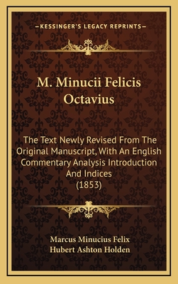 M. Minucii Felicis Octavius: The Text Newly Revised from the Original Manuscript, with an English Commentary Analysis Introduction and Indices (1853) - Felix, Marcus Minucius, and Holden, Hubert Ashton (Editor)