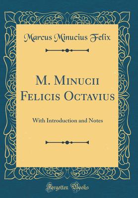 M. Minucii Felicis Octavius: With Introduction and Notes (Classic Reprint) - Felix, Marcus Minucius