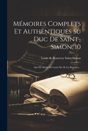 M?moires Complets Et Authentiques Su Duc de Saint-Simon, 10: Sur de Si?cle de Louis XIV Et La R?gence...