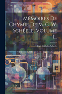 M?moires De Chymie De M. C. W. Sch?ele, Volume 1...