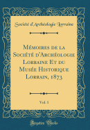 M moires de la Soci t d'Arch ologie Lorraine Et du Mus e Historique Lorrain, 1873, Vol. 1 (Classic Reprint)