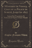M?moires de Vidocq, Chef de la Police de Suret?, Jusqu'en 1827, Vol. 1: Aujourd'hui Propri?taire Et Fabricant de Papiers a Saint-Mand? (Classic Reprint)