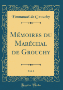 M?moires Du Mar?chal de Grouchy, Vol. 1 (Classic Reprint)
