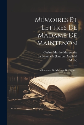 M?moires Et Lettres de Madame de Maintenon: Les Souvenirs de Madame de Caylus... - La Beaumelle (Laurent Angliviel (Creator), and De), M, and Voltaire