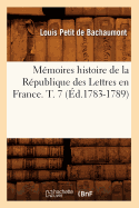 M?moires Histoire de la R?publique Des Lettres En France. T. 7 (?d.1783-1789)