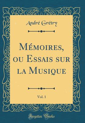 M?moires, Ou Essais Sur La Musique, Vol. 1 (Classic Reprint) - Gretry, Andre-Ernest-Modeste