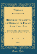 M?moires Pour Servir ? l'Histoire de France Sous Napol?on, Vol. 3: ?crits ? Sainte-H?l?ne, Par Les G?n?raux Qui Ont Partag? Sa Captivit? Et Publi?s Sur Les Manuscrits Enti?rement Corrig?s de la Main de Napol?on; M?moires (Classic Reprint)