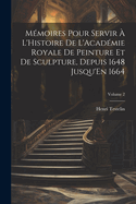 M?moires Pour Servir ? L'Histoire De L'Acad?mie Royale De Peinture Et De Sculpture, Depuis 1648 Jusqu'En 1664; Volume 2