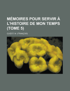 M?moires pour servir ? l'histoire de mon temps; Tome 5