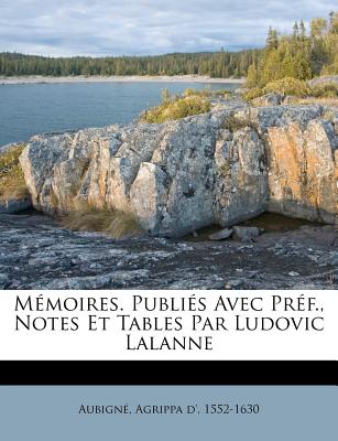 M Moires. Publi S Avec PR F., Notes Et Tables Par Ludovic Lalanne - Aubignbe, Agrippa D' (Creator)