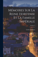 M?moires Sur La Reine Hortense Et La Famille Imp?riale; Volume 3