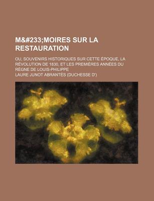 M?moires Sur La Restauration: Ou, Souvenirs Historiques Sur Cette ?poque, La R?volution de 1830, Et Les Premi?res Ann?es Du R?gne de Louis-Philippe; Volume 2 - Abrant?s, Laure Junot