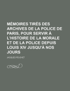 M?moires Tir?s Des Archives De La Police De Paris, Pour Servir ? L'histoire De La Morale Et De La Police Depuis Louis Xiv Jusqu'? Nos Jours...