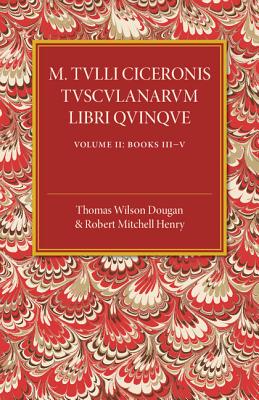 M. Tulli Ciceronis Tusculanarum Disputationum Libri Quinque: Volume 2, Containing Books III-V: A Revised Text with Introduction and Commentary and a Collation of Numerous MSS - Dougan, Thomas Wilson (Editor), and Henry, Robert Mitchell (Editor)