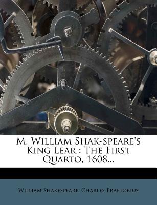 M. William Shak-Speare's King Lear: The First Quarto, 1608 - Shakespeare, William, and Praetorius, Charles