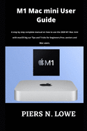 M1 Mac mini User Guide: A step by step complete manual on how to use the 2020 M1 Mac mini with macOS big sur Tips and Tricks for beginners, Pros, seniors and Mac users.