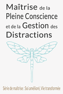 Matrise de la Pleine Conscience et de la Gestion des Distractions: Guide Complet du Dtox Numrique, de la Prsence d'Esprit et de la Paix Intrieure