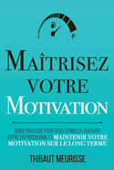 Matrisez votre motivation: Guide pratique pour vous stimuler, raviver votre enthousiasme et maintenir votre motivation sur le long terme