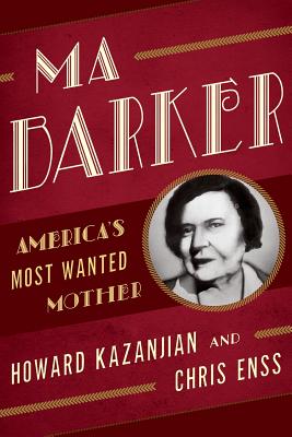 Ma Barker: America's Most Wanted Mother - Enss, Chris, and Kazanjian, Howard