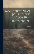 Ma Campagne Au Jour Le Jour, Aout 1914 - Decembre 1915