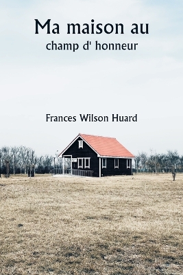 Ma maison au champ d' honneur - Huard, Frances Wilson