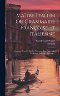 Ma?tre Italien Ou Grammaire Fran?oise Et Italienne: Contenant Tout Ce Qui Est N?cessaire Pour Apprendre Facilement La Langue Italienne...