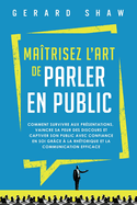 Ma?trisez l'art de parler en public: Comment survivre aux pr?sentations, vaincre sa peur des discours et captiver son public avec confiance en soi gr?ce ? la rh?torique et la communication efficace