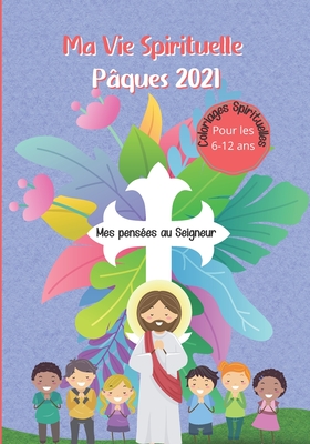 Ma Vie Spirituelle P?ques 2021 - Pour les 6-12 ans - Coloriages Spirituelles - Mes pens?es au Seigneur: Livre pour ?tre en communion avec Dieu - des dessins sur le Christianisme, des pages de pens?es et de pri?res - Editions, Fantasial