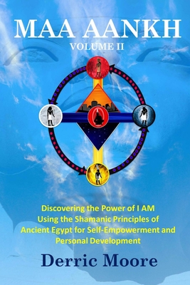 Maa Aankh Vol. II: Discovering the Power of I AM Using the Shamanic Principles of Ancient Egypt for Self-Empowerment and Personal Development - Moore, Derric