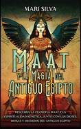 Maat y la Magia del Antiguo Egipto: Descubra la filosofa Maat y la espiritualidad kemtica, junto con los dioses, diosas y hechizos del Antiguo Egipto