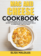 Mac and Cheese Cookbook: Discover More Than 100 Mouthwatering Recipes To Prepare Quick and Delicious Meals at Home Every Time You Want