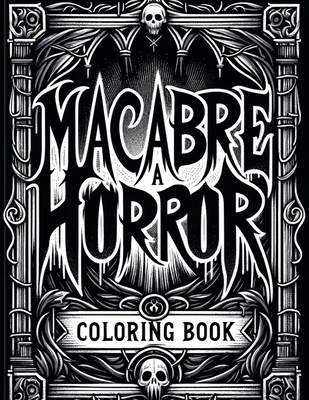 Macabre A Horror Coloring Book: Whispers of the Abyss Enter a World of Terror and Intrigue, Where Every Stroke Unveils Macabre Majesty - Cummings Art, Darryl