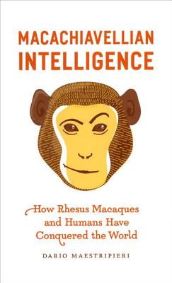 Macachiavellian Intelligence: How Rhesus Macaques and Humans Have Conquered the World - Maestripieri, Dario, Professor