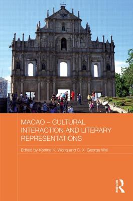 Macao - Cultural Interaction and Literary Representations - Wong, Katrine K. (Editor), and Wei, C.X. George (Editor)