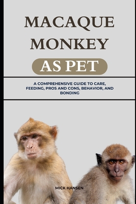 Macaque Monkey as Pet: A Comprehensive Guide to Care, Feeding, Pros and Cons, Behavior, and Bonding - Hansen, Mick