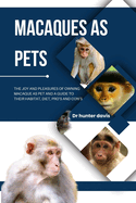 Macaques as Pets: The Joy and Pleasures of Owning Macaque as Pet and a Guide to Their Habitat, Diet, Pro's and Con's