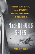 Macarthur's Spies: The Soldier, the Singer, and the Spymaster Who Defied the Japanese in World War II