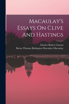 Macaulay's Essays On Clive And Hastings - Macaulay, Thomas Babington Macaulay (Creator), and Gaston, Charles Robert B 1874 (Creator)