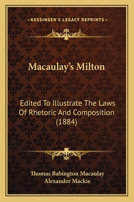 Macaulay's Milton: Edited To Illustrate The Laws Of Rhetoric And Composition (1884) - Macaulay, Thomas Babington, and MacKie, Alexander (Editor)