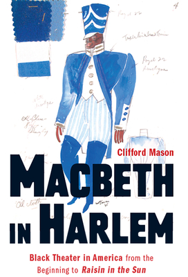Macbeth in Harlem: Black Theater in America from the Beginning to Raisin in the Sun - Mason, Clifford