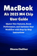 MacBook Air 2025 M4 Chip User Guide: Master New Features, Boost Performance, and Optimize Your Workflow with Step-by-Step Instructions