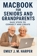 MacBook for Seniors And Grandparents: Easy Steps to Connect and Create