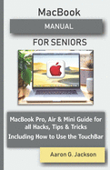 MacBook MANUAL FOR SENIORS: MacBook Pro, Air & Mini Guide for all Hacks, Tips & Tricks Including How to Use the TouchBar