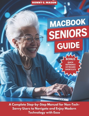 MacBook Seniors Guide: A Complete Step-by-Step Manual for Non-Tech-Savvy Users to Navigate and Enjoy Modern Technology with Ease - G Mason, Ronny