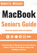 Macbook Seniors Guide: A Practical How-To Manual for First-Time Users to Explore & Master the MacBook Features with Confidence and Ease