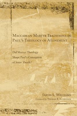 Maccabean Martyr Traditions in Paul's Theology of Atonement - Williams, Jarvis J