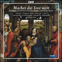 Machet die Tore weit: Baroque Christmas Cantatas from Central Germany - Birte Kulawik (soprano); David Erler (contralto); Dorothea Wagner (soprano); Hans-Jrg Mammel (tenor); Matthias Lutze (bass);...